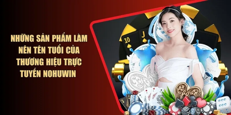 Những sản phẩm làm nên tên tuổi của thương hiệu trực tuyến NOHUWIN