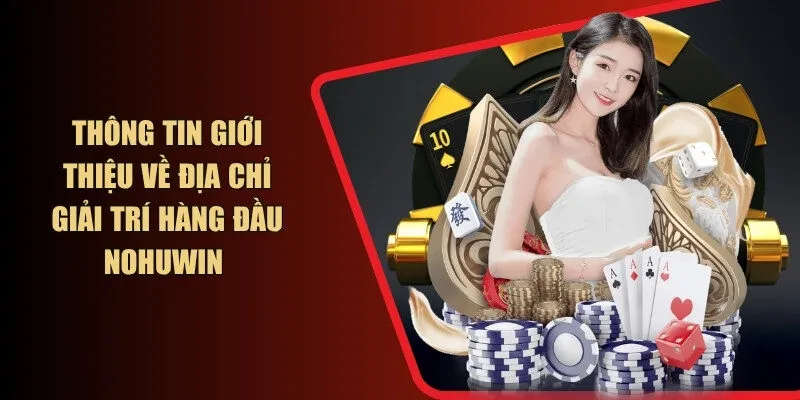 Thông tin giới thiệu về địa chỉ giải trí hàng đầu NOHUWIN